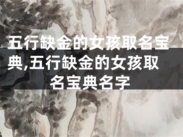 五行缺金的女孩取名宝典,五行缺金的女孩取名宝典名字
