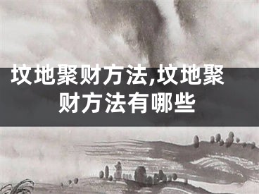 坟地聚财方法,坟地聚财方法有哪些