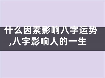 什么因素影响八字运势,八字影响人的一生