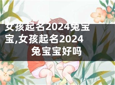 女孩起名2024兔宝宝,女孩起名2024兔宝宝好吗
