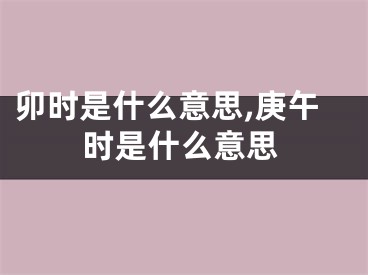 卯时是什么意思,庚午时是什么意思