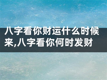 八字看你财运什么时候来,八字看你何时发财