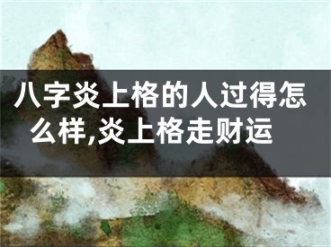 八字炎上格的人过得怎么样,炎上格走财运
