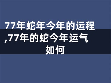 77年蛇年今年的运程,77年的蛇今年运气如何