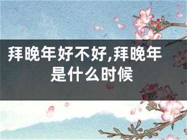 拜晚年好不好,拜晚年是什么时候