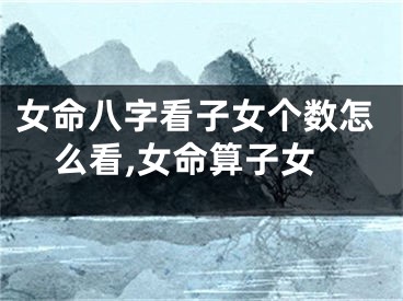 女命八字看子女个数怎么看,女命算子女