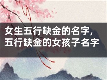 女生五行缺金的名字,五行缺金的女孩子名字