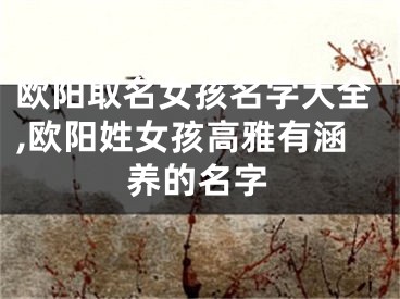 欧阳取名女孩名字大全,欧阳姓女孩高雅有涵养的名字