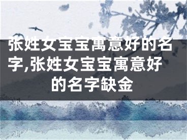 张姓女宝宝寓意好的名字,张姓女宝宝寓意好的名字缺金