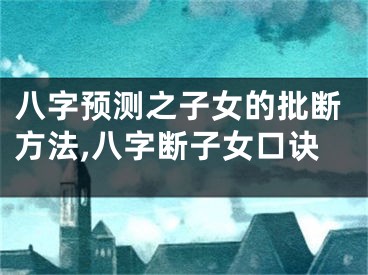 八字预测之子女的批断方法,八字断子女口诀