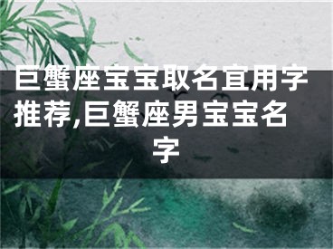 巨蟹座宝宝取名宜用字推荐,巨蟹座男宝宝名字