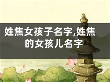 姓焦女孩子名字,姓焦的女孩儿名字