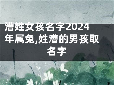 漕姓女孩名字2024年属兔,姓漕的男孩取名字