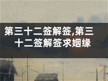 第三十二签解签,第三十二签解签求姻缘