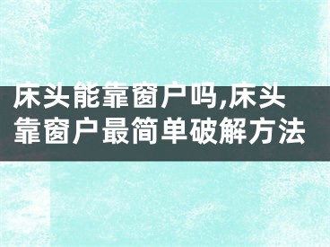 床头能靠窗户吗,床头靠窗户最简单破解方法