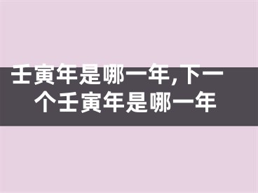 壬寅年是哪一年,下一个壬寅年是哪一年