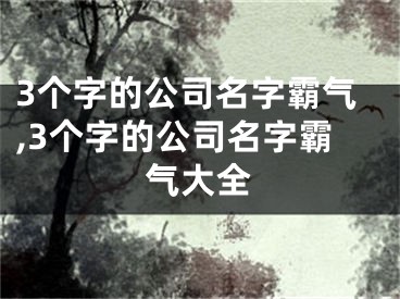 3个字的公司名字霸气,3个字的公司名字霸气大全