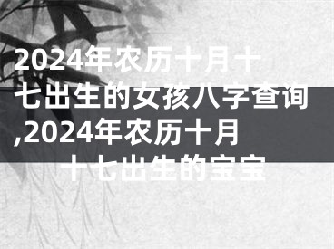 2024年农历十月十七出生的女孩八字查询,2024年农历十月十七出生的宝宝