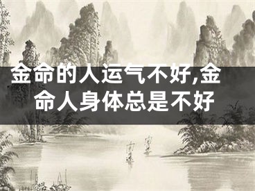 金命的人运气不好,金命人身体总是不好