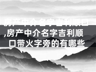 房产中介名字吉利顺口,房产中介名字吉利顺口带火字旁的有哪些