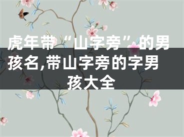 虎年带“山字旁”的男孩名,带山字旁的字男孩大全