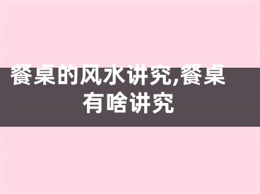 餐桌的风水讲究,餐桌有啥讲究