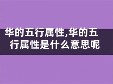 华的五行属性,华的五行属性是什么意思呢