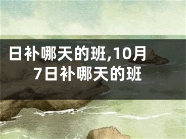日补哪天的班,10月7日补哪天的班