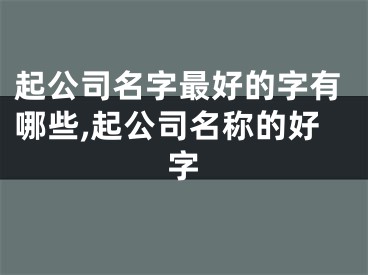 起公司名字最好的字有哪些,起公司名称的好字