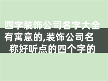 四字装饰公司名字大全有寓意的,装饰公司名称好听点的四个字的