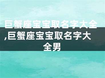 巨蟹座宝宝取名字大全,巨蟹座宝宝取名字大全男