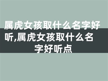 属虎女孩取什么名字好听,属虎女孩取什么名字好听点
