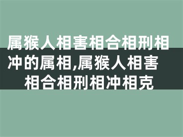 属猴人相害相合相刑相冲的属相,属猴人相害相合相刑相冲相克