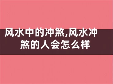 风水中的冲煞,风水冲煞的人会怎么样