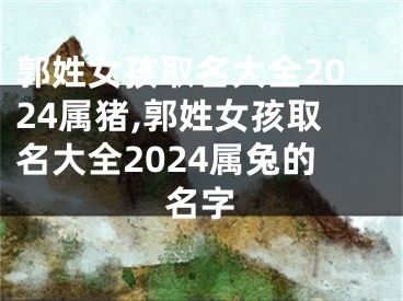 郭姓女孩取名大全2024属猪,郭姓女孩取名大全2024属兔的名字