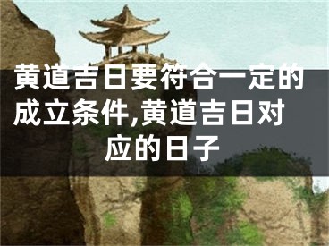 黄道吉日要符合一定的成立条件,黄道吉日对应的日子