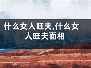 什么女人旺夫,什么女人旺夫面相