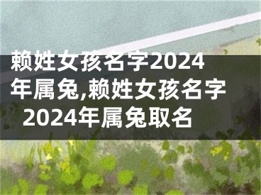赖姓女孩名字2024年属兔,赖姓女孩名字2024年属兔取名