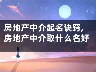 房地产中介起名诀窍,房地产中介取什么名好