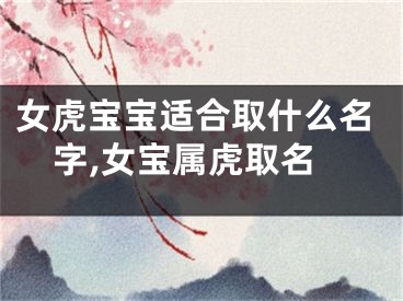 女虎宝宝适合取什么名字,女宝属虎取名