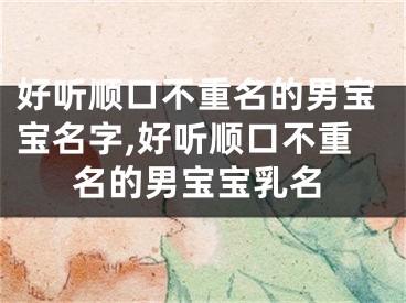 好听顺口不重名的男宝宝名字,好听顺口不重名的男宝宝乳名