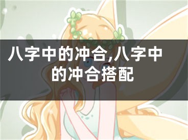 八字中的冲合,八字中的冲合搭配