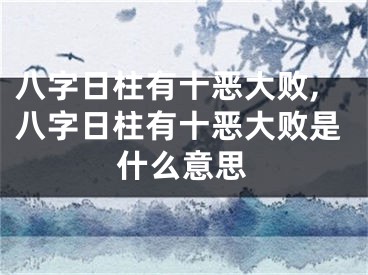 八字日柱有十恶大败,八字日柱有十恶大败是什么意思