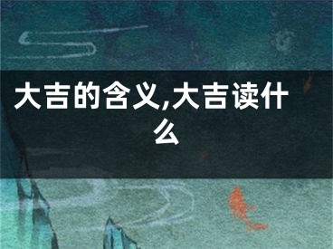 大吉的含义,大吉读什么