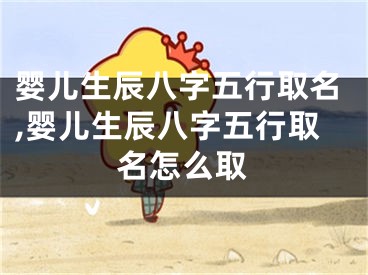 婴儿生辰八字五行取名,婴儿生辰八字五行取名怎么取