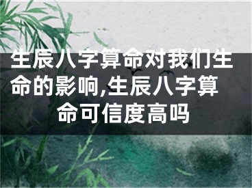 生辰八字算命对我们生命的影响,生辰八字算命可信度高吗