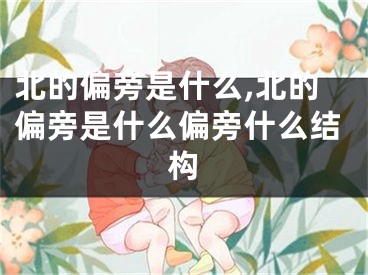 北的偏旁是什么,北的偏旁是什么偏旁什么结构