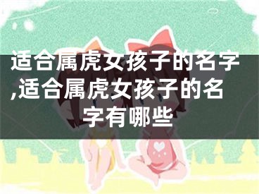适合属虎女孩子的名字,适合属虎女孩子的名字有哪些