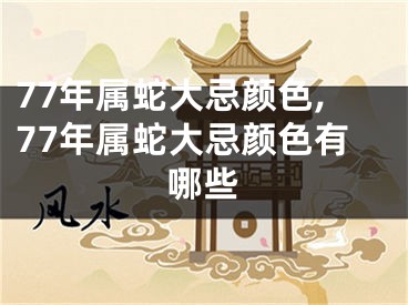 77年属蛇大忌颜色,77年属蛇大忌颜色有哪些