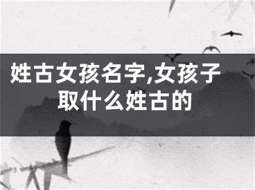 姓古女孩名字,女孩子取什么姓古的